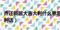 喬遷新居大吉大利什么意思(喬遷新居大吉吉利話)