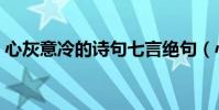 心灰意冷的詩句七言絕句(心灰意冷的詩句)