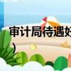 審計局待遇好還是發改委待遇好（審計局待遇）