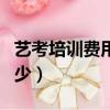 藝考培訓費用一般多少（藝考培訓費用一般多少）