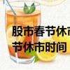 股市春節休市時間表2022東方財富（股市春節休市時間）