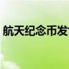 航天紀念幣發售時間（航天紀念幣發行公告）