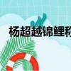 楊超越錦鯉稱號是怎么來的（楊超越錦鯉）