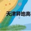 天津異地高考最新消息（天津異地高考）
