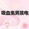 吸血鬼男孩電影美版土豆（吸血鬼男孩電影）