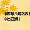 中超球員說鞏漢林小品沒沖出去（中超球員說鞏漢林小品沒沖出亞洲）