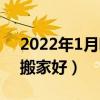 2022年1月哪天搬新家好（2022年1月哪天搬家好）