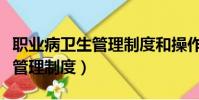 職業病衛生管理制度和操作規程(職業病衛生管理制度)