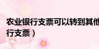 農業銀行支票可以轉到其他銀行卡嗎(農業銀行支票)