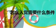 怎么入黨需要什么條件(怎么入黨)