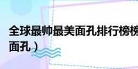 全球最帥最美面孔排行榜榜單(全球最帥最美面孔)