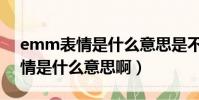 emm表情是什么意思是不友好嗎(emm表情是什么意思啊)