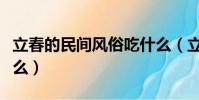 立春的民間風俗吃什么(立春的民間風俗吃什么)