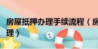 房屋抵押辦理手續流程(房產抵押流程怎么辦理)