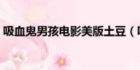 吸血鬼男孩電影美版土豆(吸血鬼男孩電影)