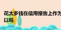 花太多錢在信用報告上作為房地產抵押貸款可以嗎