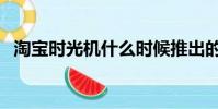 淘寶時光機什么時候推出的(淘寶時光機)