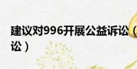 建議對996開展公益訴訟(建議對996開展訴訟)