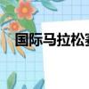 國際馬拉松賽程2022（國際馬拉松賽程）