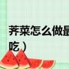 薺菜怎么做最好吃涼拌薺菜（薺菜怎么做最好吃）