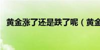 黃金漲了還是跌了呢(黃金漲了還是跌了)