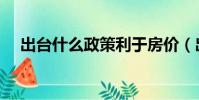 出臺什么政策利于房價(出臺什么意思)