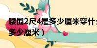 腰圍2尺4是多少厘米穿什么碼(腰圍2尺4是多少厘米)