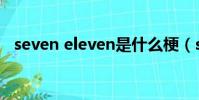 seven eleven是什么梗(seven eleven)