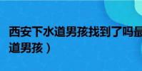西安下水道男孩找到了嗎最新消息(西安下水道男孩)
