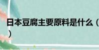 日本豆腐主要原料是什么(日本豆腐主要原料)
