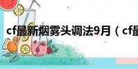cf最新煙霧頭調法9月(cf最新煙霧頭調法)