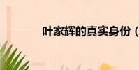 葉家輝的真實身份(葉家輝)