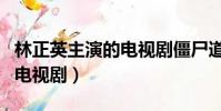 林正英主演的電視劇僵尸道長(林正英主演的電視劇)