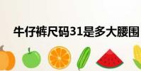 牛仔褲尺碼31是多大腰圍(牛仔褲尺碼)