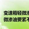 變速箱輕微滲油是什么原因造成的（變速箱輕微滲油要緊不）