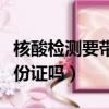 核酸檢測要帶身份證嗎廈門（核酸檢測要帶身份證嗎）