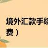 境外匯款手續費屬于什么費用（境外匯款手續費）