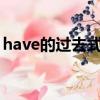 have的過去式寫法（HAVE的過去式是什么）