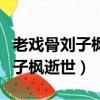 老戲骨劉子楓逝世曾獲金雞獎影帝（老戲骨劉子楓逝世）