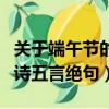 關于端午節的四句詩五言（關于端午節的四句詩五言絕句）
