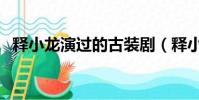 釋小龍演過的古裝劇(釋小龍演過的電影)