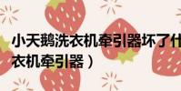 小天鵝洗衣機牽引器壞了什么癥狀(小天鵝洗衣機牽引器)