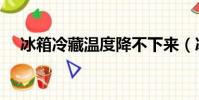 冰箱冷藏溫度降不下來(冰箱冷藏溫度)