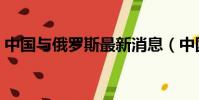 中國與俄羅斯最新消息(中國與俄羅斯地圖)