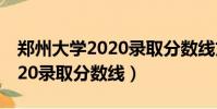 鄭州大學2020錄取分數線文科(鄭州大學2020錄取分數線)