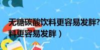 無糖碳酸飲料更容易發胖?抖音(無糖碳酸飲料更容易發胖)