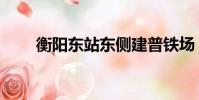 衡陽東站東側建普鐵場(衡陽東站)