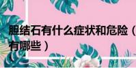 膽結石有什么癥狀和危險(膽結石有什么癥狀有哪些)