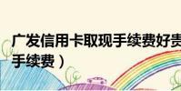 廣發信用卡取現手續費好貴(廣發信用卡取現手續費)