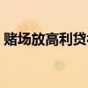 賭場放高利貸被抓要判刑嗎（賭場放高利貸）